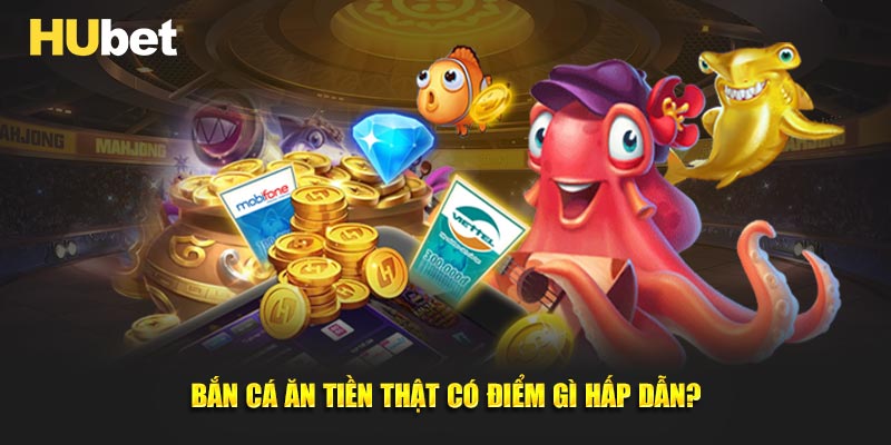 Bắn cá ăn tiền thật có điểm gì hấp dẫn?