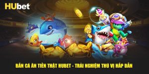 Bắn Cá Ăn Tiền Thật Hubet - Trải Nghiệm Thú Vị Hấp Dẫn