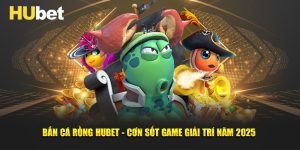 Bắn Cá Rồng Hubet - Cơn Sốt Game Giải Trí Năm 2025