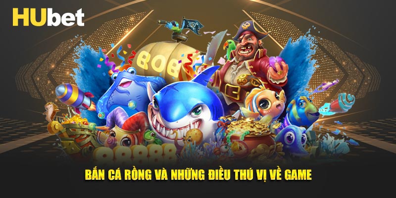 Bắn cá rồng và những điều thú vị về game