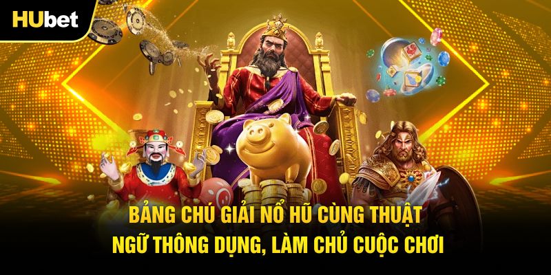 Bảng chú giải nổ hũ cùng thuật ngữ thông dụng, làm chủ cuộc chơi