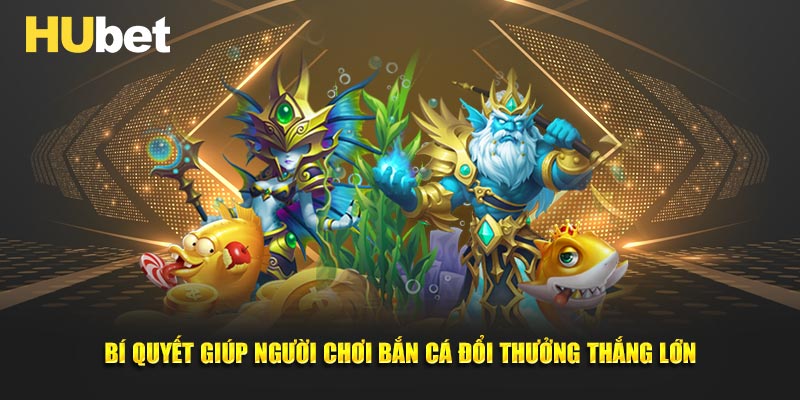 Bí quyết giúp người chơi bắn cá đổi thưởng thắng lớn
