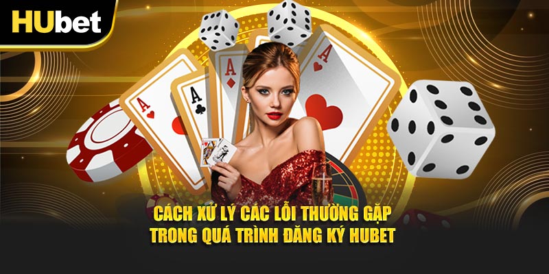 Cách xử lý các lỗi thường gặp trong quá trình đăng ký HUBET