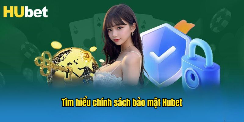 Chính sách bảo mật Hubet chứa nhiều nội dung quan trọng