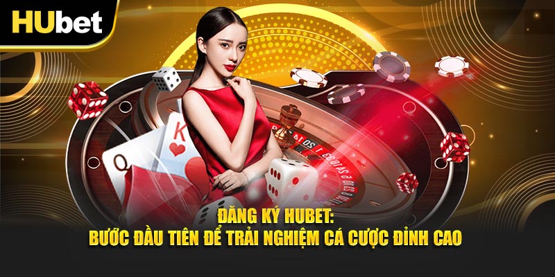 Đăng Ký Hubet: Bước Đầu Tiên Để Trải Nghiệm Cá Cược Đỉnh Cao