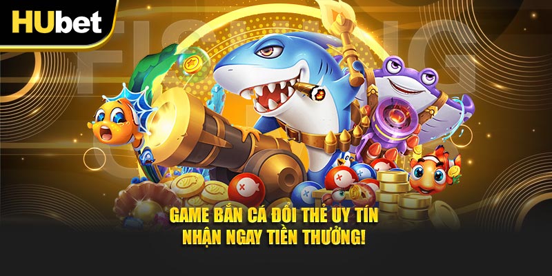 Game Bắn Cá Đổi Thẻ Uy Tín – Nhận Ngay Tiền Thưởng!