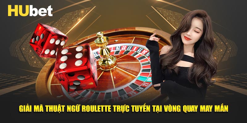 Giải mã thuật ngữ Roulette trực tuyến tại vòng quay may mắn