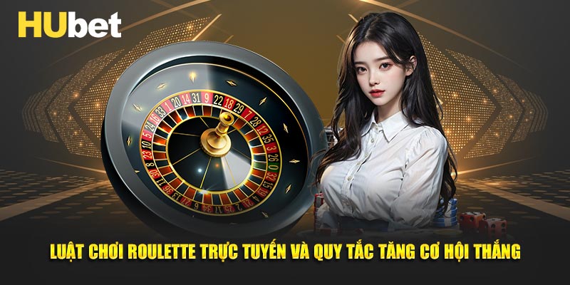 Luật chơi Roulette trực tuyến và quy tắc tăng cơ hội thắng