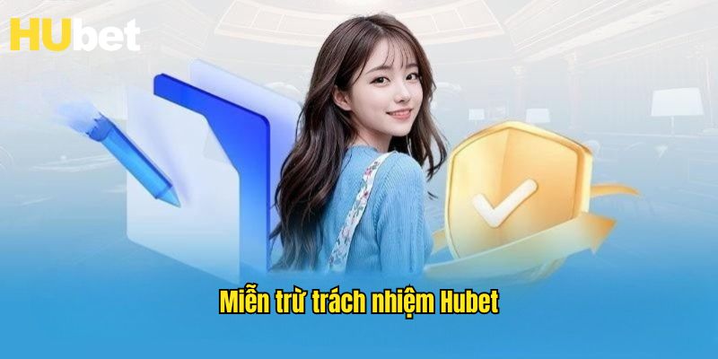 Miễn Trừ Trách Nhiệm Hubet - Chính Sách Quyền Lợi 2025
