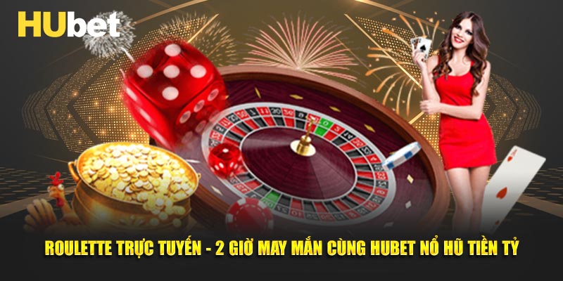Roulette Trực Tuyến - 2 Giờ May Mắn Cùng HUBET Nổ Hũ Tiền Tỷ
