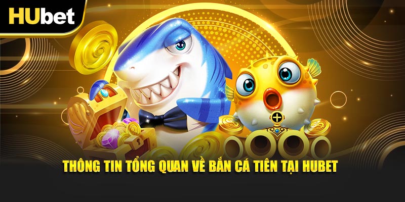 Thông tin tổng quan về bắn cá tiên tại hubet
