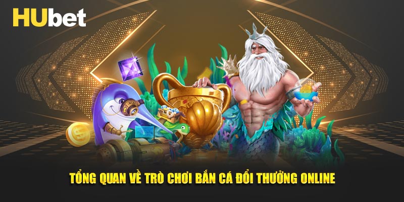 Tổng quan về trò chơi bắn cá đổi thưởng online