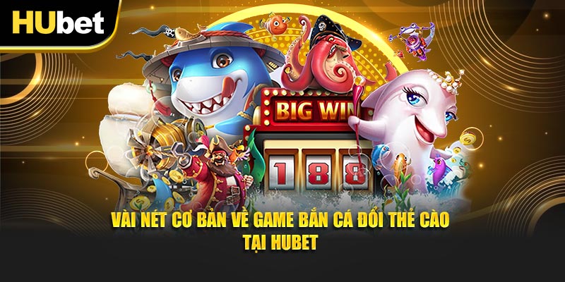 Vài nét cơ bản về game bắn cá đổi thẻ cào tại Hubet